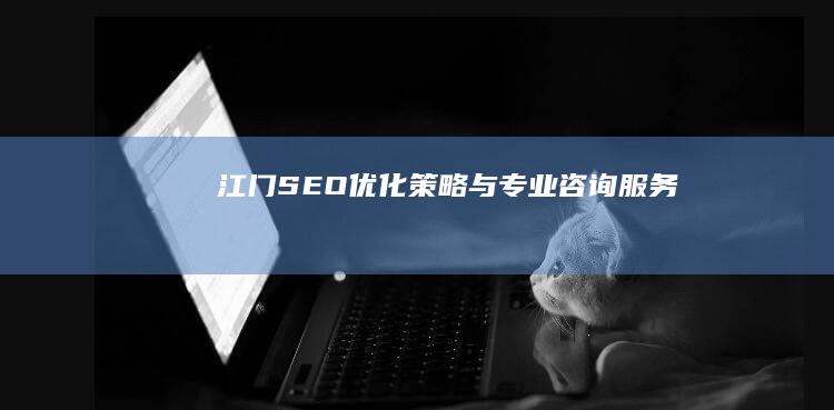 江门SEO优化策略与专业咨询服务